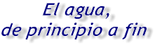 El agua, de principio a fin