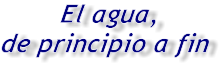 El agua, de principio a fin
