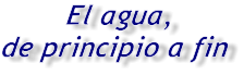 El agua, de principio a fin